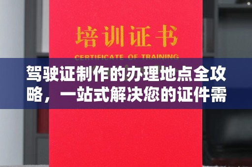 西沙驾驶证制作的办理地点全攻略，一站式解决您的证件需求